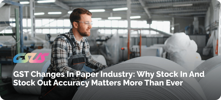 GST Changes in Paper Industry: Why Stock In and Stock Out Accuracy Matters More Than Ever