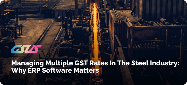 Managing Multiple GST Rates in the Steel Industry: Why ERP Software Matters