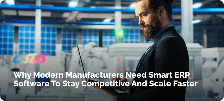 Why Modern Manufacturers Need Smart ERP Software to Stay Competitive and Scale Faster