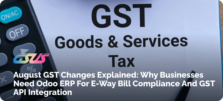 August GST Changes Explained: Why Businesses Need Odoo ERP for E-Way Bill Compliance and GST API Integration